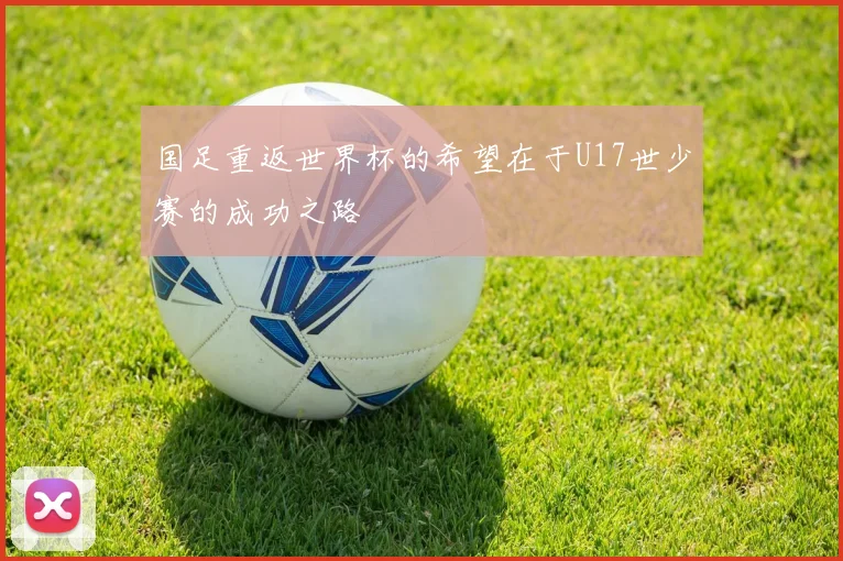 国足重返世界杯的希望在于U17世少赛的成功之路