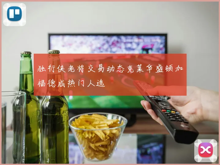 独行侠老将交易动态克莱华盛顿加福德成热门人选