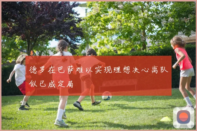 德罗在巴萨难以实现理想决心离队似已成定局
