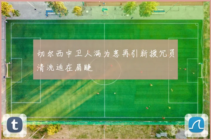 切尔西中卫人满为患再引新援冗员清洗迫在眉睫
