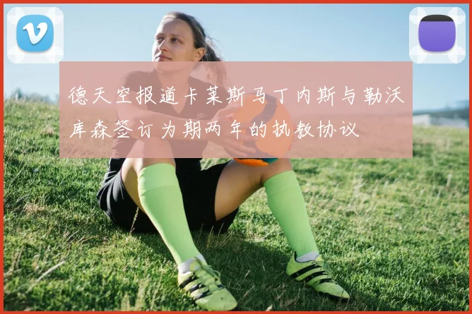 德天空报道卡莱斯马丁内斯与勒沃库森签订为期两年的执教协议
