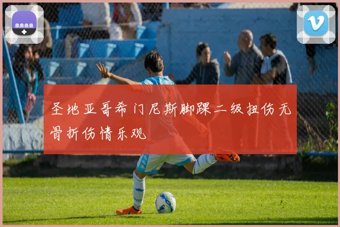 圣地亚哥希门尼斯脚踝二级扭伤无骨折伤情乐观