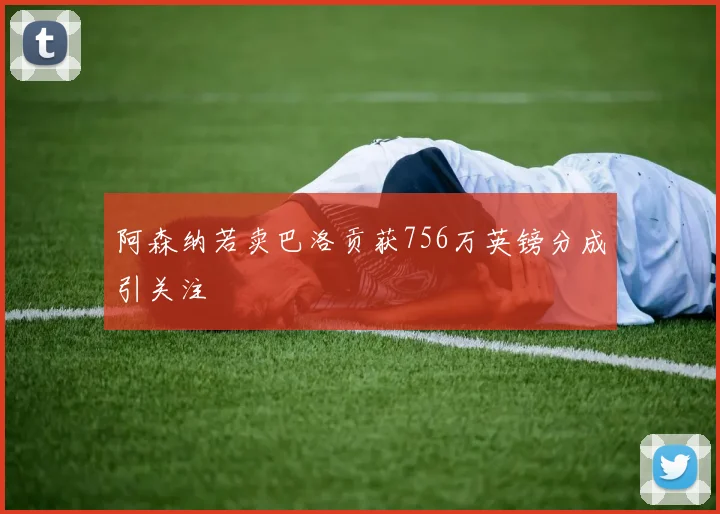 阿森纳若卖巴洛贡获756万英镑分成引关注