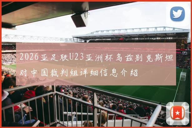 2026亚足联U23亚洲杯乌兹别克斯坦对中国裁判组详细信息介绍
