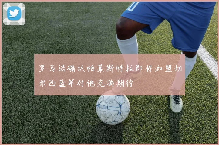 罗马诺确认帕莱斯特拉即将加盟切尔西蓝军对他充满期待