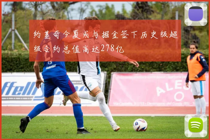 约基奇今夏或与掘金签下历史级超级合约总值高达278亿