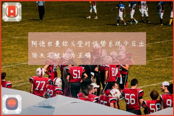 阿德尔曼称戈登对伤势乐观今日出场决定被认为正确