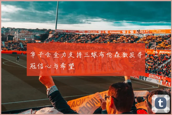 华子会全力支持三球布伦森激发夺冠信心与希望