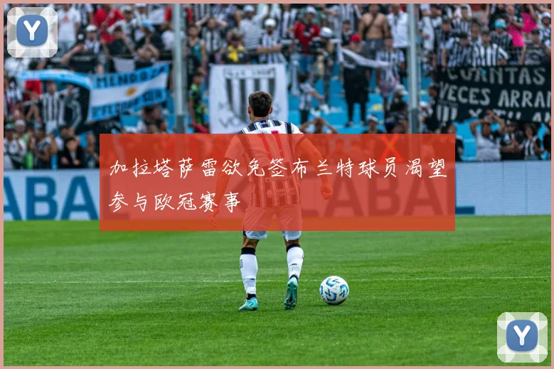 加拉塔萨雷欲免签布兰特球员渴望参与欧冠赛事