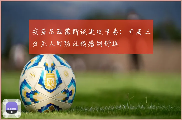 安芬尼西蒙斯谈进攻节奏：开局三分无人盯防让我感到舒适