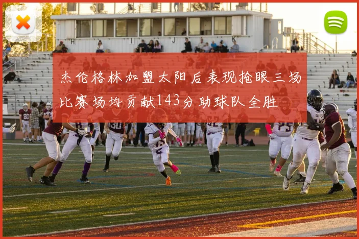 杰伦格林加盟太阳后表现抢眼三场比赛场均贡献143分助球队全胜