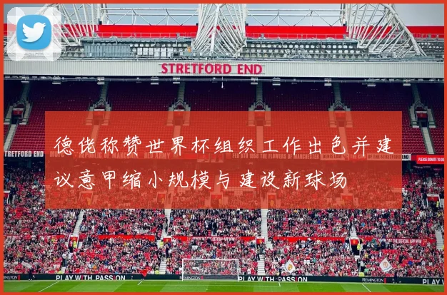 德佬称赞世界杯组织工作出色并建议意甲缩小规模与建设新球场