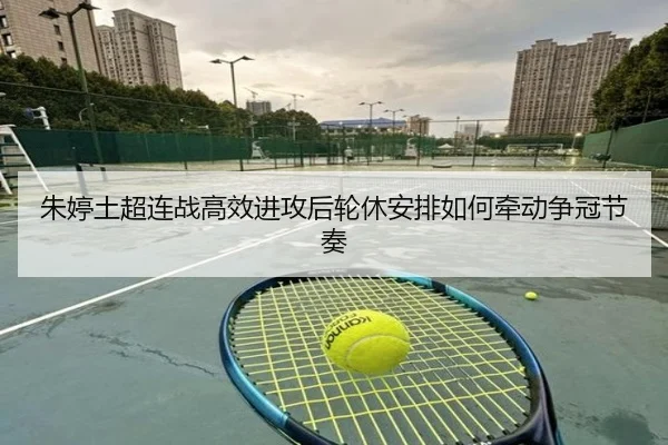 朱婷土超连战高效进攻后轮休安排如何牵动争冠节奏 - hth